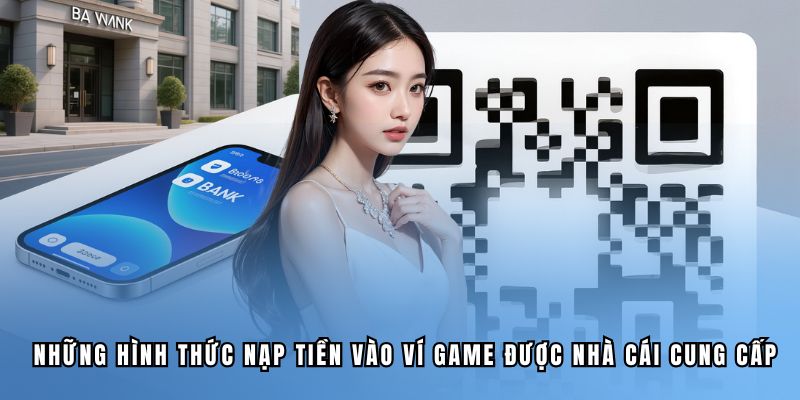 nhung-hinh-thuc-nap-tien-vao-vi-game-duoc-nha-cai-cung-cap